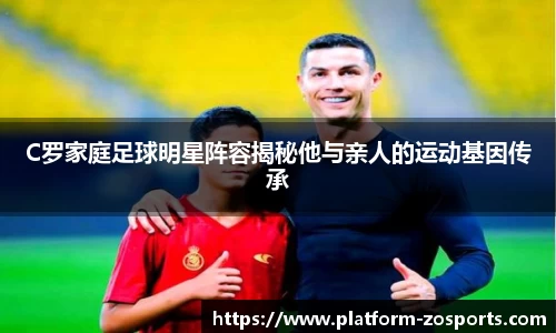 C罗家庭足球明星阵容揭秘他与亲人的运动基因传承
